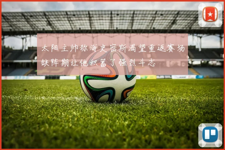 太阳主帅称海史密斯渴望重返赛场缺阵期让他积蓄了强烈斗志