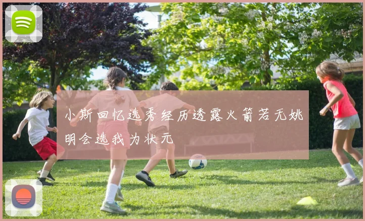 小斯回忆选秀经历透露火箭若无姚明会选我为状元