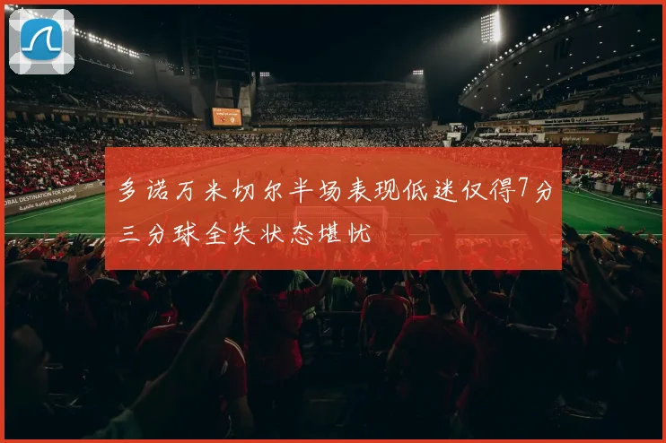 多诺万米切尔半场表现低迷仅得7分三分球全失状态堪忧