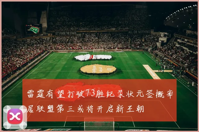 雷霆有望打破73胜纪录状元签概率居联盟第三或将开启新王朝