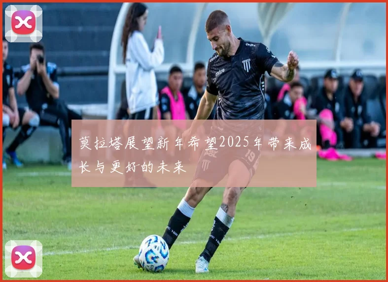 莫拉塔展望新年希望2025年带来成长与更好的未来
