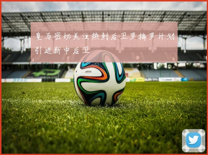皇马密切关注热刺后卫罗梅罗计划引进新中后卫