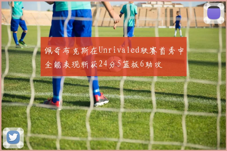 佩奇布克斯在Unrivaled联赛首秀中全能表现斩获24分5篮板6助攻