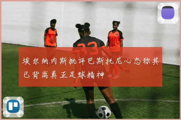 埃尔纳内斯批评巴斯托尼心态称其已背离真正足球精神