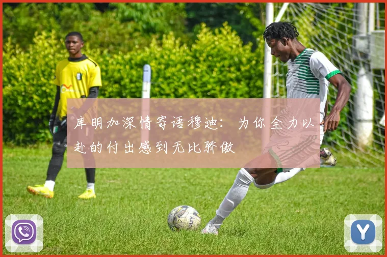 库明加深情寄语穆迪：为你全力以赴的付出感到无比骄傲