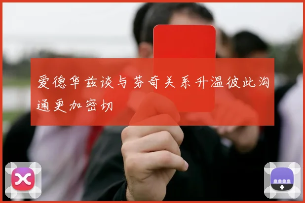 爱德华兹谈与芬奇关系升温彼此沟通更加密切