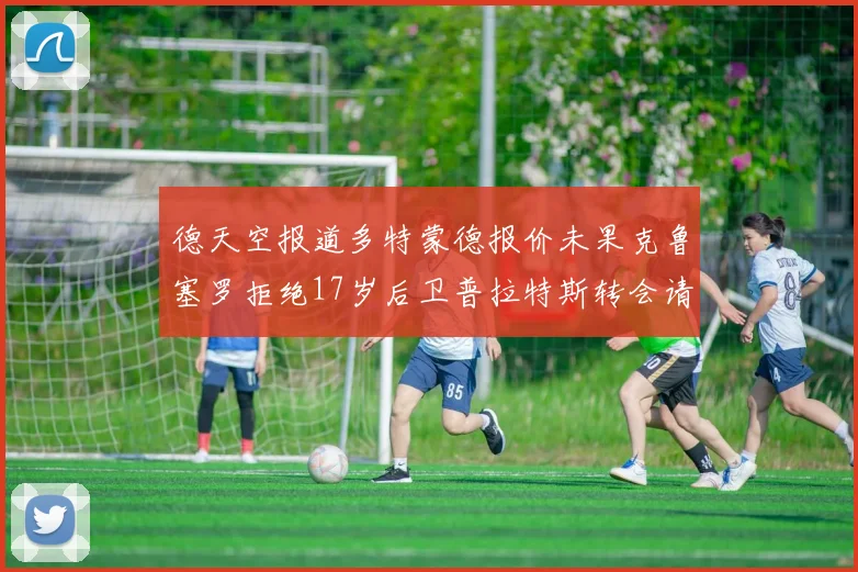 德天空报道多特蒙德报价未果克鲁塞罗拒绝17岁后卫普拉特斯转会请求