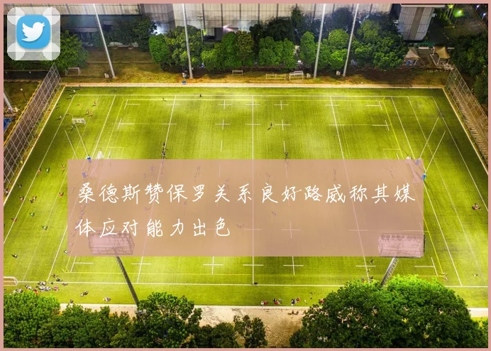 桑德斯赞保罗关系良好路威称其媒体应对能力出色