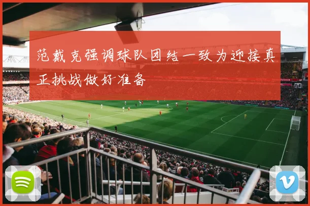 范戴克强调球队团结一致为迎接真正挑战做好准备