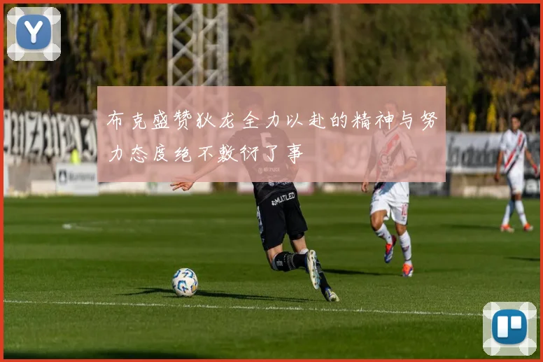 布克盛赞狄龙全力以赴的精神与努力态度绝不敷衍了事
