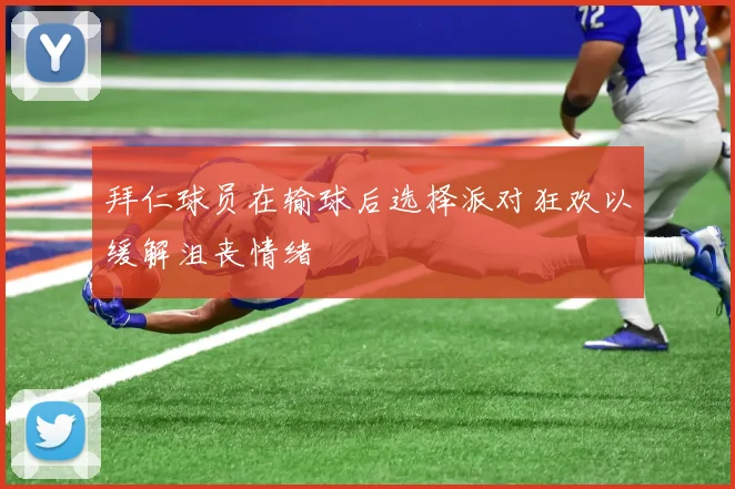 拜仁球员在输球后选择派对狂欢以缓解沮丧情绪