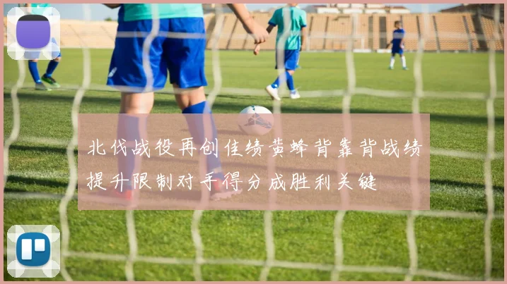 北伐战役再创佳绩黄蜂背靠背战绩提升限制对手得分成胜利关键