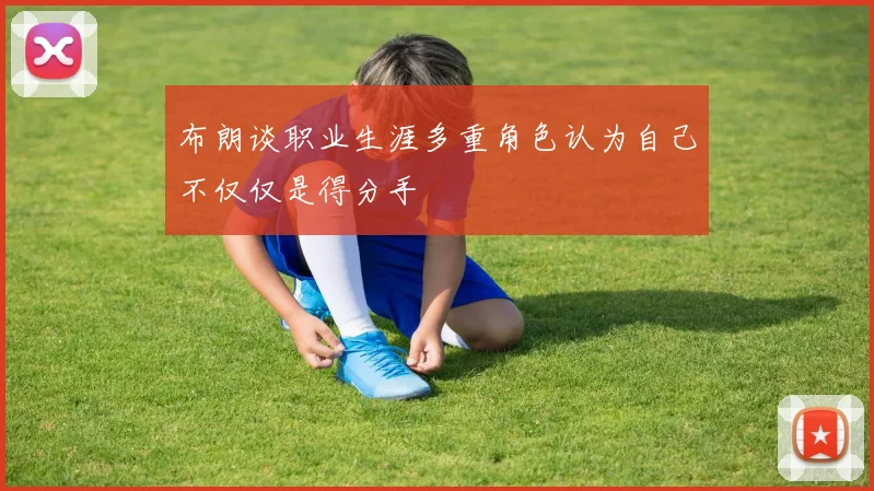 布朗谈职业生涯多重角色认为自己不仅仅是得分手