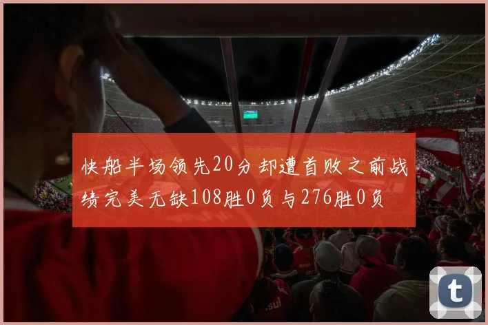 快船半场领先20分却遭首败之前战绩完美无缺108胜0负与276胜0负