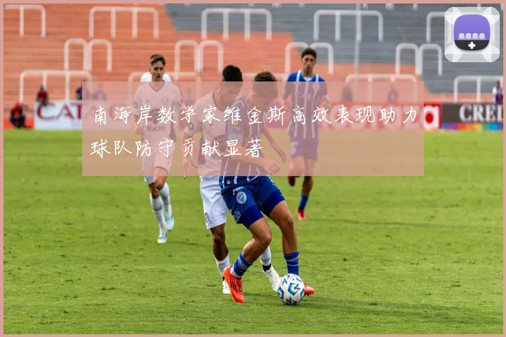 南海岸数学家维金斯高效表现助力球队防守贡献显著