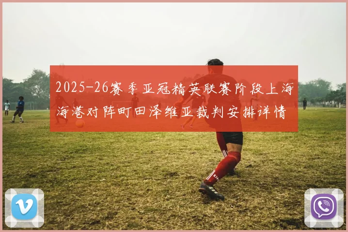 2025-26赛季亚冠精英联赛阶段上海海港对阵町田泽维亚裁判安排详情解析